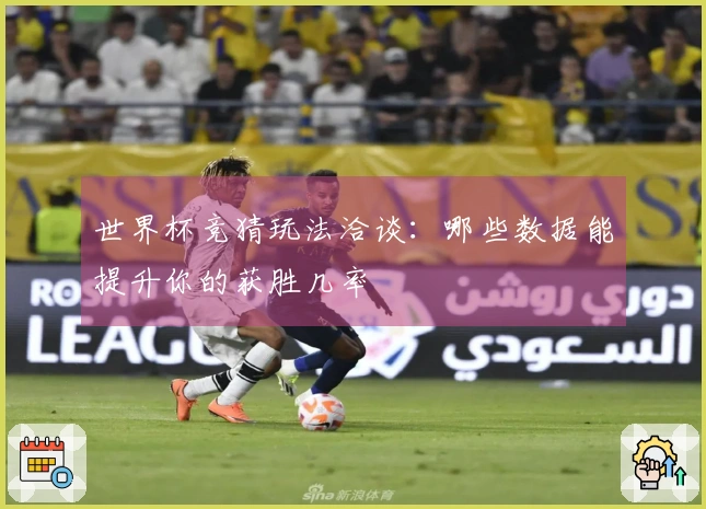 世界杯竞猜玩法洽谈：哪些数据能提升你的获胜几率