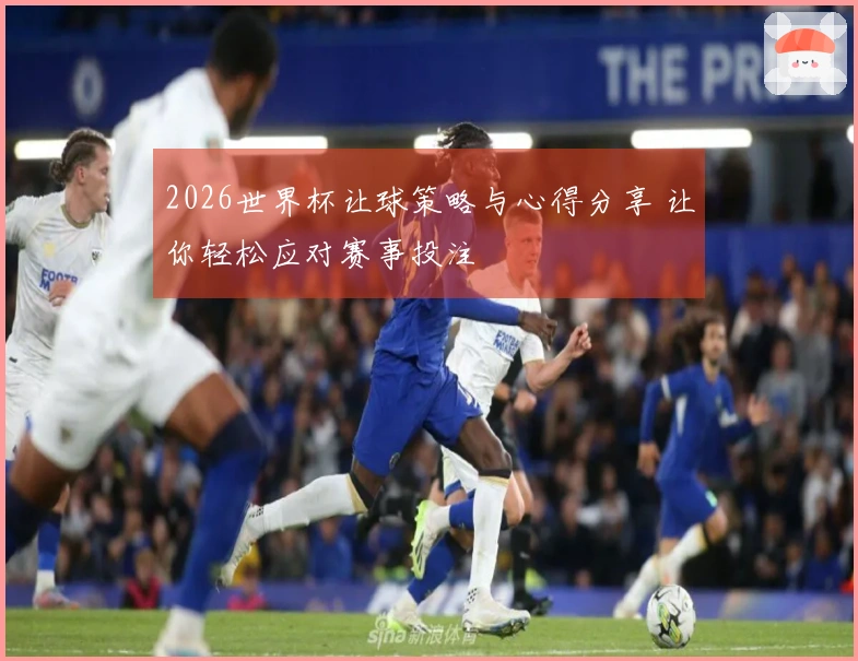 2026世界杯让球策略与心得分享 让你轻松应对赛事投注