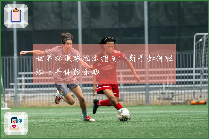 世界杯滚球玩法指南:新手如何轻松上手体验乐趣