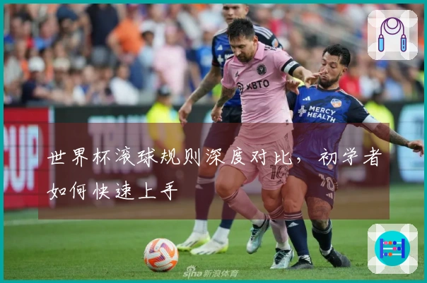 世界杯滚球规则深度对比，初学者如何快速上手